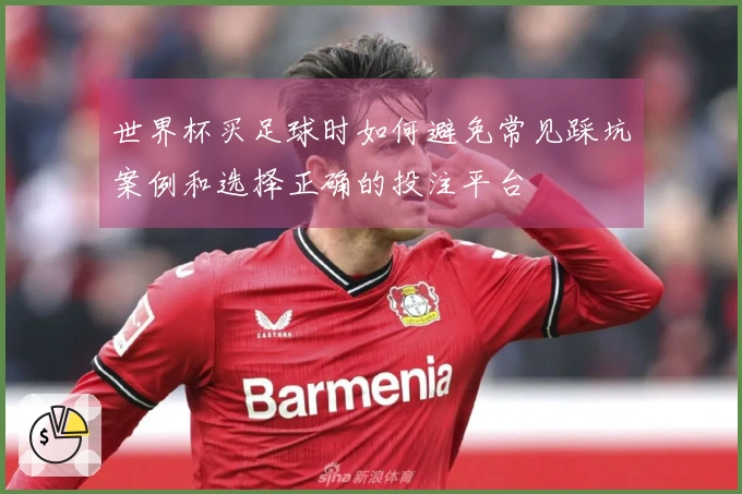 世界杯买足球时如何避免常见踩坑案例和选择正确的投注平台