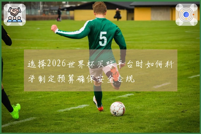 选择2026世界杯买球平台时如何科学制定预算确保安全合规