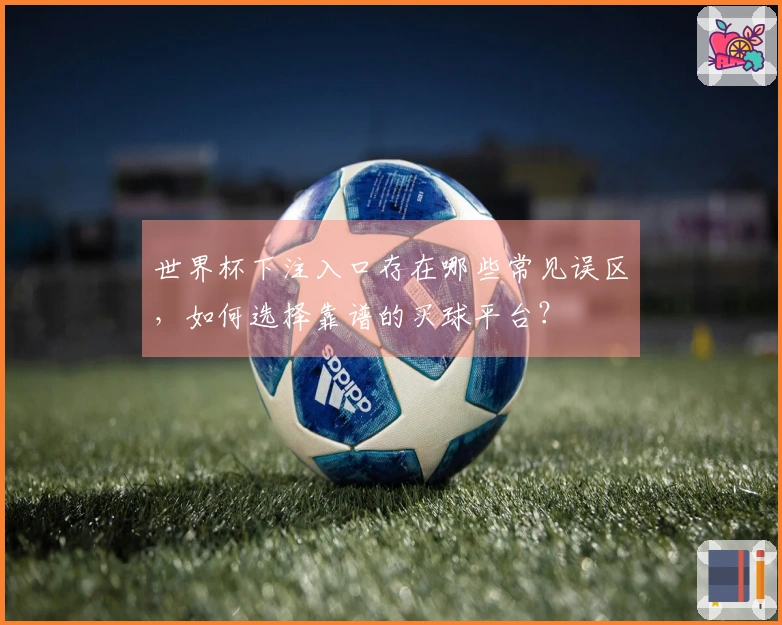 世界杯下注入口存在哪些常见误区，如何选择靠谱的买球平台？