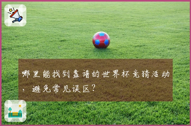 哪里能找到靠谱的世界杯竞猜活动，避免常见误区？