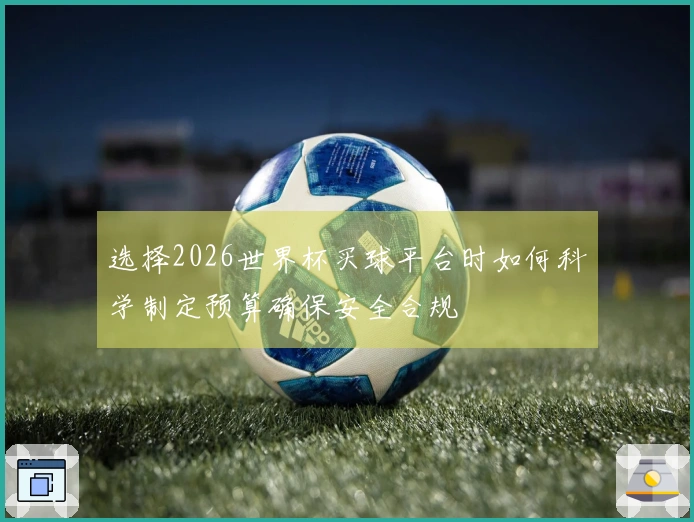 选择2026世界杯买球平台时如何科学制定预算确保安全合规