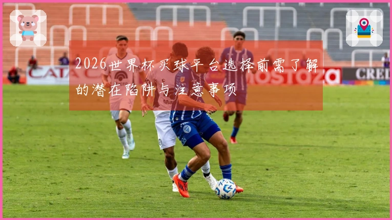 2026世界杯买球平台选择前需了解的潜在陷阱与注意事项