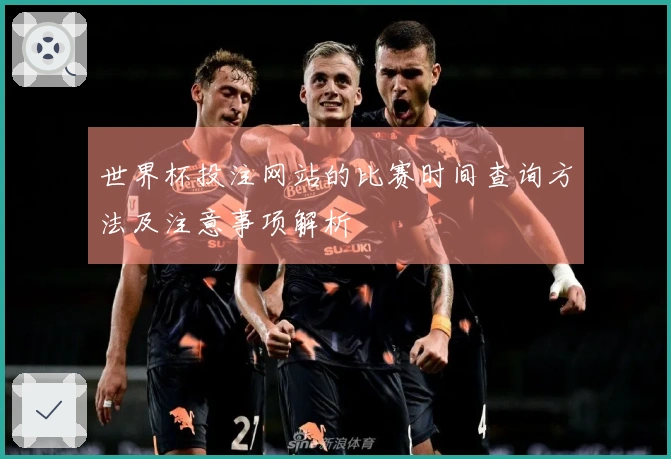世界杯投注网站的比赛时间查询方法及注意事项解析